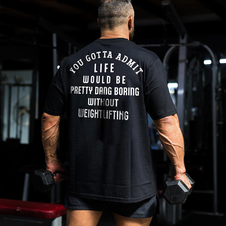 You Gotta Admit Life Would Be Pretty Dang Boring Without Weightlifting Printed Men's T-shirt