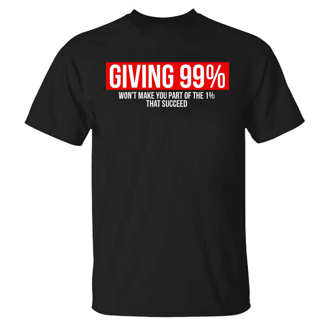 Giving 99% Won't Make You Part Of The 1% That Succeed Printed T-shirt