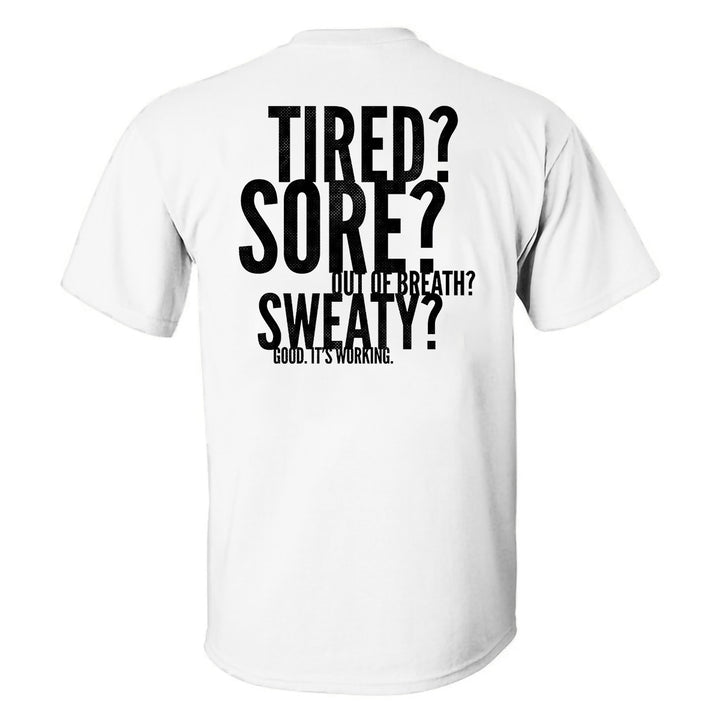 Tired? Sore? Out Of Breath? Sweaty? Good. It's Working Printed T-shirt