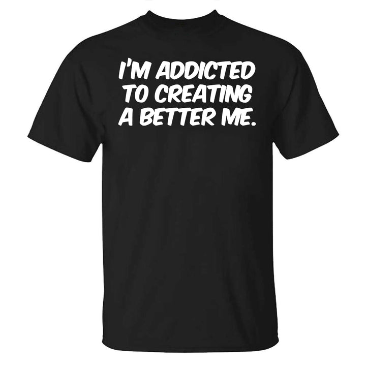 I'm Addicted To Creating A Better Me Printed T-shirt