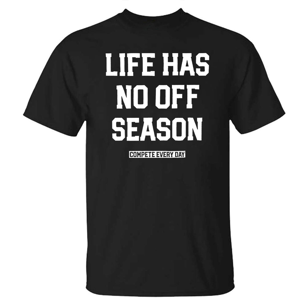 Life Has No Off Season Compete Every Day Printed T-shirt