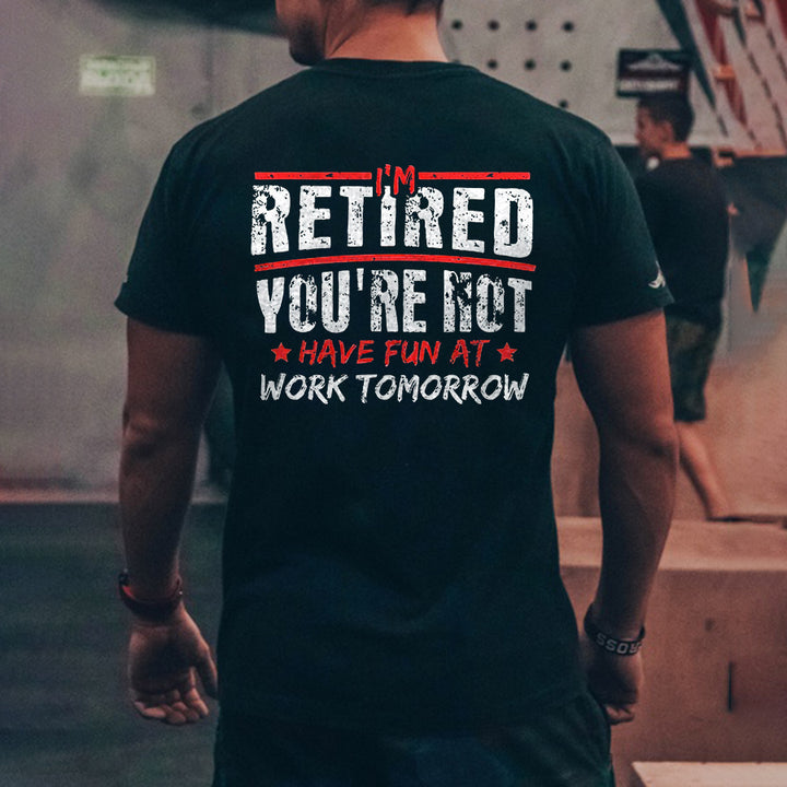 I'm Retired You're Not Have Fun At Work Tomorrow Printed Men's T-shirt